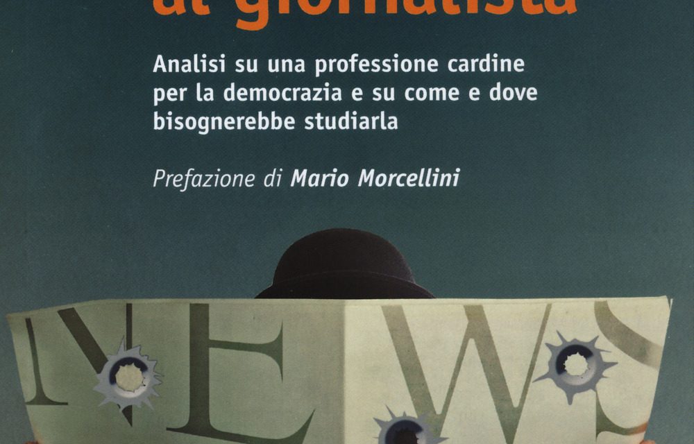 NON SPARATE AL GIORNALISTA  (Analisi su una professione cardine per la democrazia e su come e dove bisognerebbe studiarla)